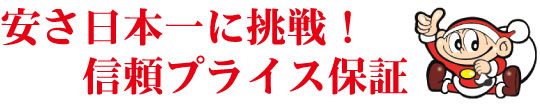 安さ日本一に挑戦!信頼プライス保証